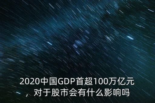 2020中國GDP首超100萬億元，對于股市會有什么影響嗎