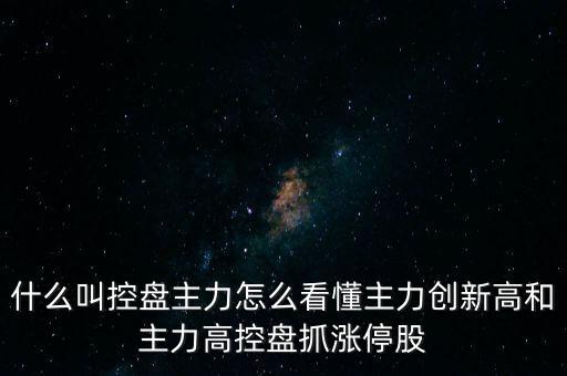 什么叫控盤主力怎么看懂主力創(chuàng)新高和主力高控盤抓漲停股