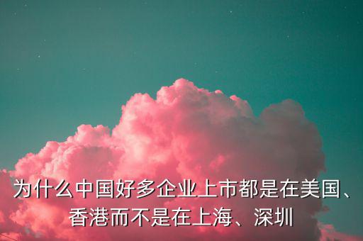 為什么中國好多企業(yè)上市都是在美國、香港而不是在上海、深圳