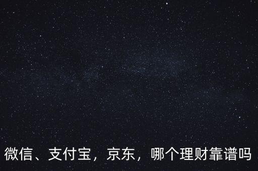 微信、支付寶，京東，哪個(gè)理財(cái)靠譜嗎