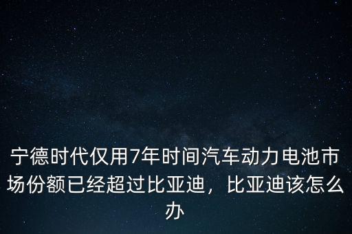 寧德時(shí)代僅用7年時(shí)間汽車(chē)動(dòng)力電池市場(chǎng)份額已經(jīng)超過(guò)比亞迪，比亞迪該怎么辦