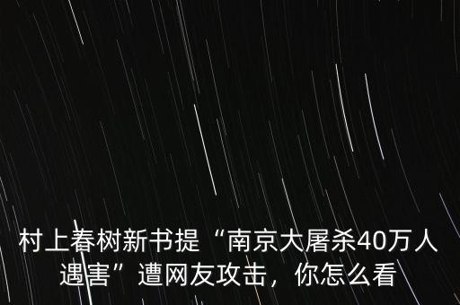 村上春樹新書提“南京大屠殺40萬人遇害”遭網(wǎng)友攻擊，你怎么看