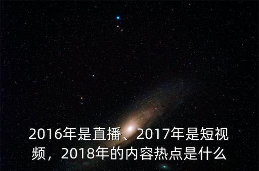 2016年是直播、2017年是短視頻，2018年的內(nèi)容熱點是什么