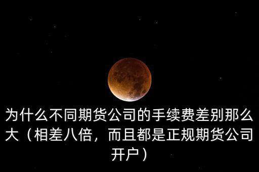 為什么不同期貨公司的手續(xù)費(fèi)差別那么大（相差八倍，而且都是正規(guī)期貨公司開戶）