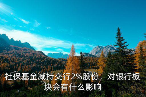 社?；饻p持交行2%股份，對(duì)銀行板塊會(huì)有什么影響