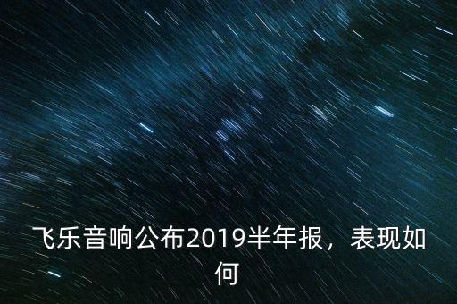 飛樂音響公布2019半年報，表現(xiàn)如何