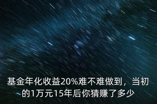 基金年化收益20%難不難做到，當(dāng)初的1萬元15年后你猜賺了多少