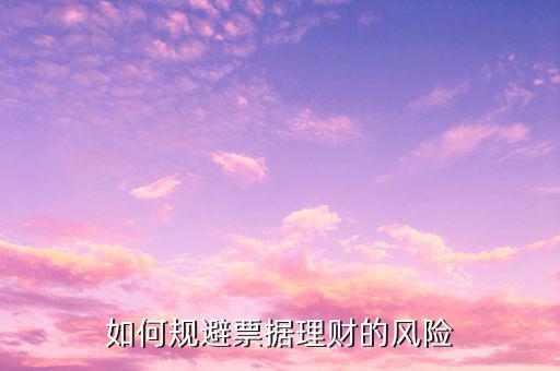 如何規(guī)避票據(jù)理財(cái)?shù)娘L(fēng)險(xiǎn)