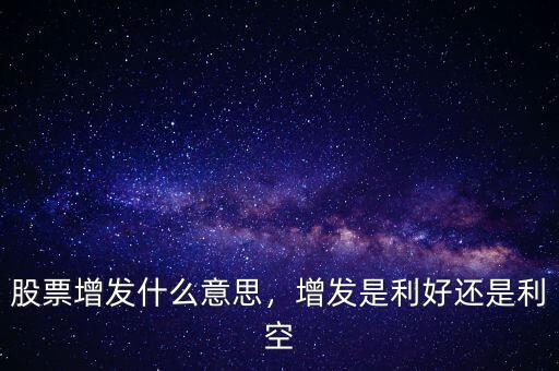 股票增發(fā)什么意思，增發(fā)是利好還是利空