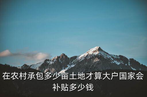 多少地是種糧大戶,國(guó)家會(huì)補(bǔ)貼多少錢