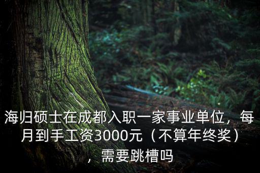 海歸碩士在成都入職一家事業(yè)單位，每月到手工資3000元（不算年終獎(jiǎng)），需要跳槽嗎