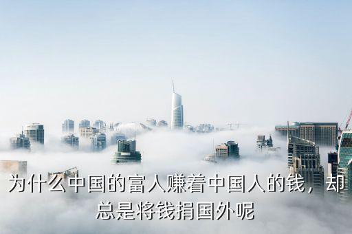 為什么中國的富人賺著中國人的錢，卻總是將錢捐國外呢