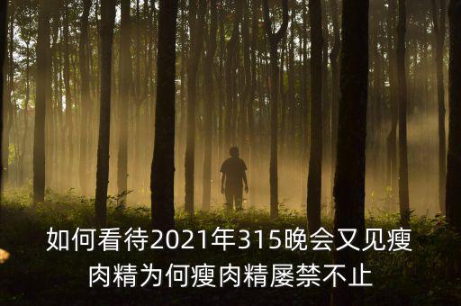 如何看待2021年315晚會(huì)又見瘦肉精為何瘦肉精屢禁不止