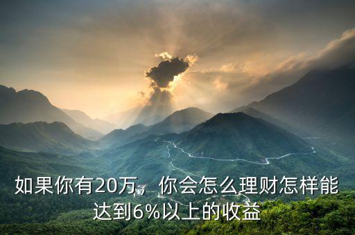 如果你有20萬，你會(huì)怎么理財(cái)怎樣能達(dá)到6%以上的收益