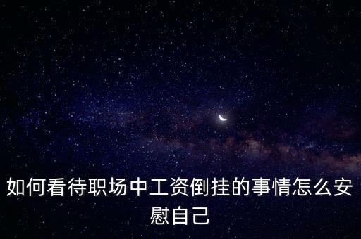 如何看待職場中工資倒掛的事情怎么安慰自己