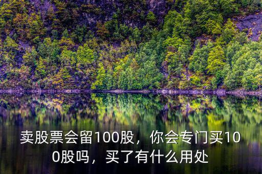 炒股留100股有什么用,賣(mài)股票會(huì)留100股