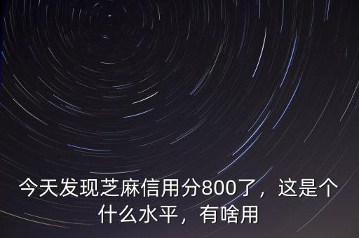 今天發(fā)現(xiàn)芝麻信用分800了，這是個什么水平，有啥用