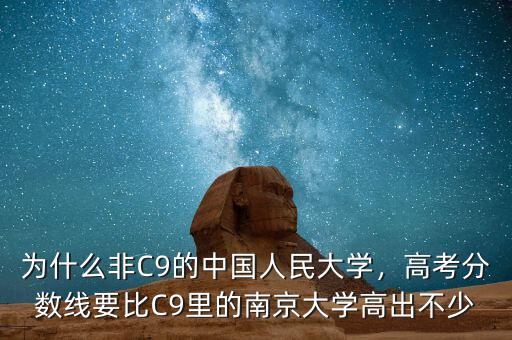 為什么非C9的中國人民大學(xué)，高考分?jǐn)?shù)線要比C9里的南京大學(xué)高出不少