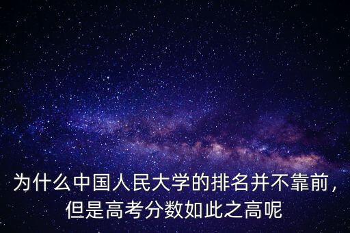 為什么中國人民大學(xué)的排名并不靠前，但是高考分?jǐn)?shù)如此之高呢