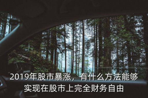 2019年股市暴漲，有什么方法能夠?qū)崿F(xiàn)在股市上完全財務(wù)自由