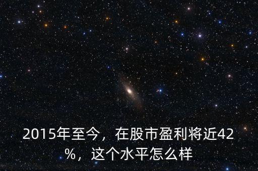 2015年至今，在股市盈利將近42%，這個水平怎么樣