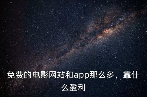 免費(fèi)的電影網(wǎng)站和app那么多，靠什么盈利