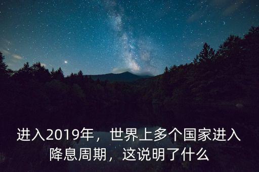 進入2019年，世界上多個國家進入降息周期，這說明了什么