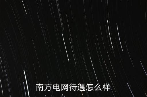 南方電網待遇怎么樣