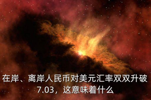 在岸、離岸人民幣對(duì)美元匯率雙雙升破7.03，這意味著什么