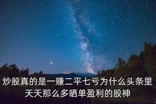 炒股真的是一賺二平七虧為什么頭條里天天那么多曬單盈利的股神