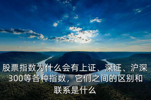 股票指數(shù)為什么會(huì)有上證、深證、滬深300等各種指數(shù)，它們之間的區(qū)別和聯(lián)系是什么