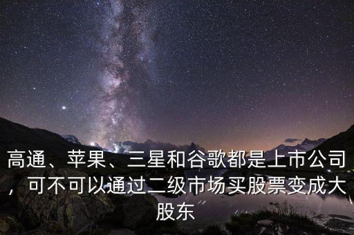 高通、蘋果、三星和谷歌都是上市公司，可不可以通過二級市場買股票變成大股東