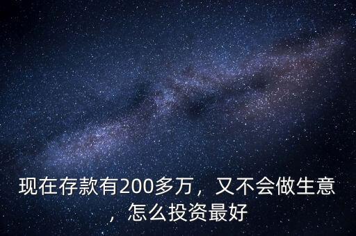 現(xiàn)在存款有200多萬，又不會做生意，怎么投資最好