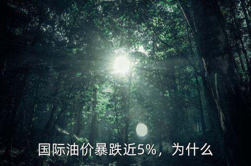 國際油價暴跌近5%，為什么