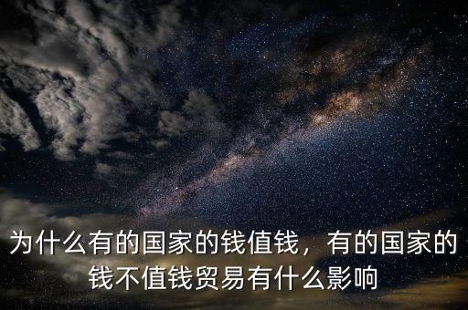 為什么有的國家的錢值錢，有的國家的錢不值錢貿(mào)易有什么影響