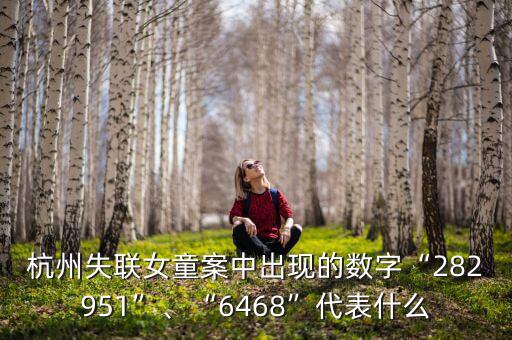 杭州失聯(lián)女童案中出現(xiàn)的數(shù)字“282951”、“6468”代表什么