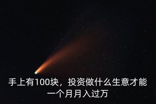 手上有100塊，投資做什么生意才能一個月月入過萬