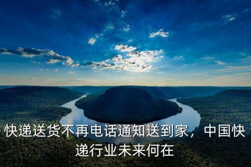 快遞送貨不再電話通知送到家，中國(guó)快遞行業(yè)未來(lái)何在