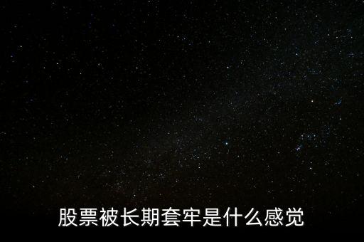 股票被長(zhǎng)期套牢是什么感覺(jué)