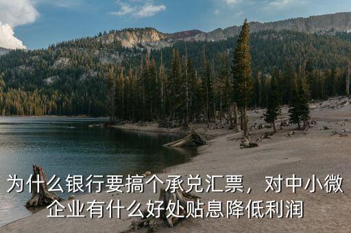 為什么銀行要搞個承兌匯票，對中小微企業(yè)有什么好處貼息降低利潤