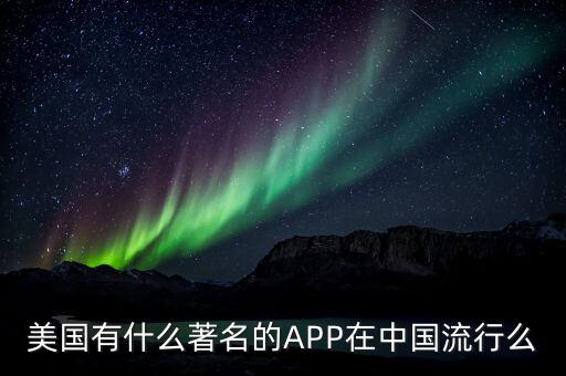 美國有什么著名的APP在中國流行么