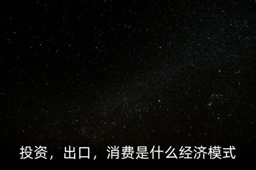 投資，出口，消費是什么經(jīng)濟模式