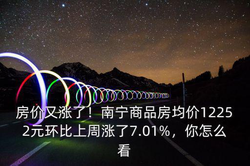 房價又漲了！南寧商品房均價12252元環(huán)比上周漲了7.01%，你怎么看