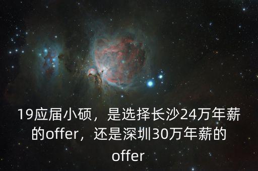 19應(yīng)屆小碩，是選擇長沙24萬年薪的offer，還是深圳30萬年薪的offer