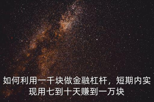 如何利用一千塊做金融杠桿，短期內(nèi)實(shí)現(xiàn)用七到十天賺到一萬(wàn)塊