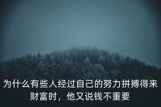 為什么有些人經(jīng)過(guò)自己的努力拼搏得來(lái)財(cái)富時(shí)，他又說(shuō)錢不重要