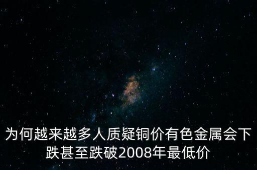 為何越來(lái)越多人質(zhì)疑銅價(jià)有色金屬會(huì)下跌甚至跌破2008年最低價(jià)