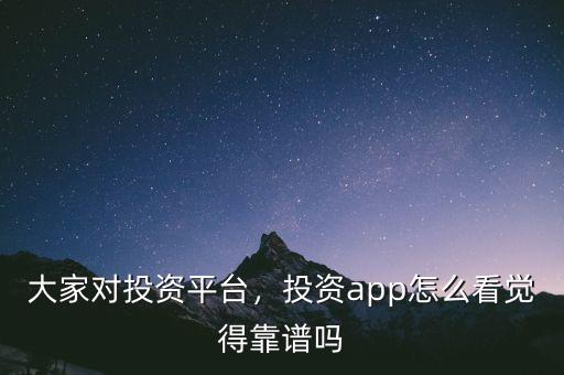 大家對投資平臺，投資app怎么看覺得靠譜嗎