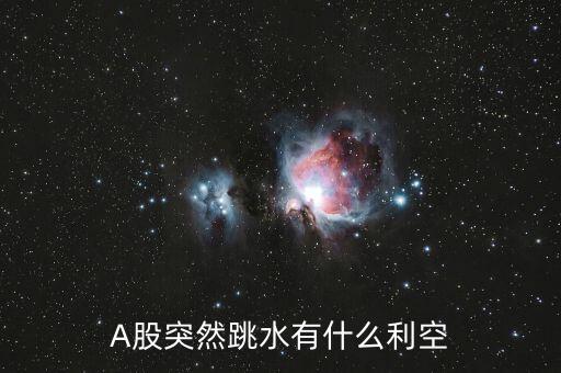 A股突然跳水有什么利空