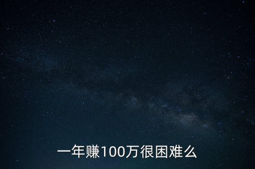 一年賺100萬(wàn)很困難么